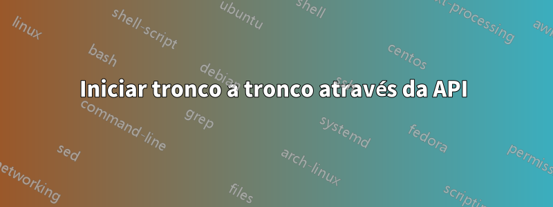 Iniciar tronco a tronco através da API