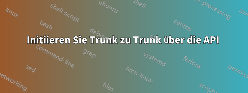 Initiieren Sie Trunk zu Trunk über die API
