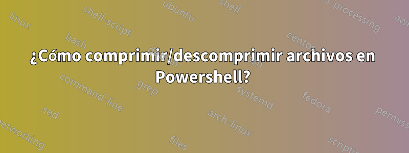 ¿Cómo comprimir/descomprimir archivos en Powershell?