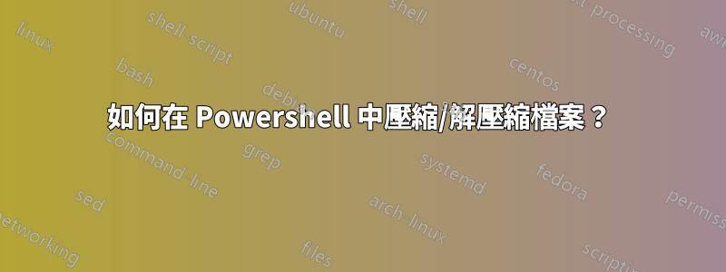 如何在 Powershell 中壓縮/解壓縮檔案？