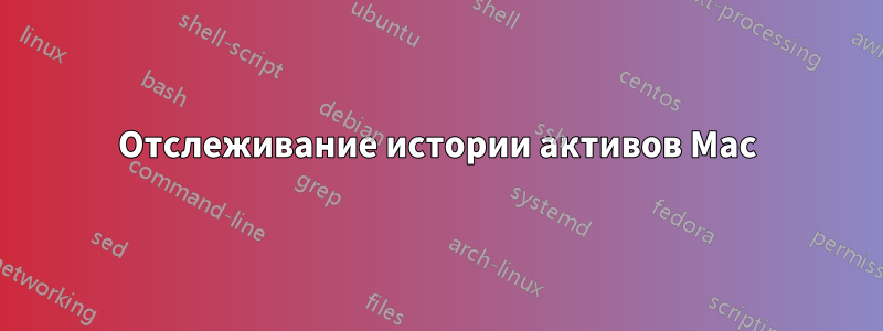 Отслеживание истории активов Mac