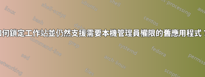 如何鎖定工作站並仍然支援需要本機管理員權限的舊應用程式?
