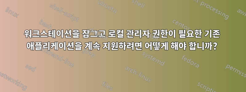 워크스테이션을 잠그고 로컬 관리자 권한이 필요한 기존 애플리케이션을 계속 지원하려면 어떻게 해야 합니까?