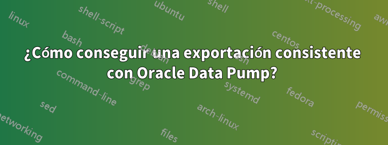 ¿Cómo conseguir una exportación consistente con Oracle Data Pump?