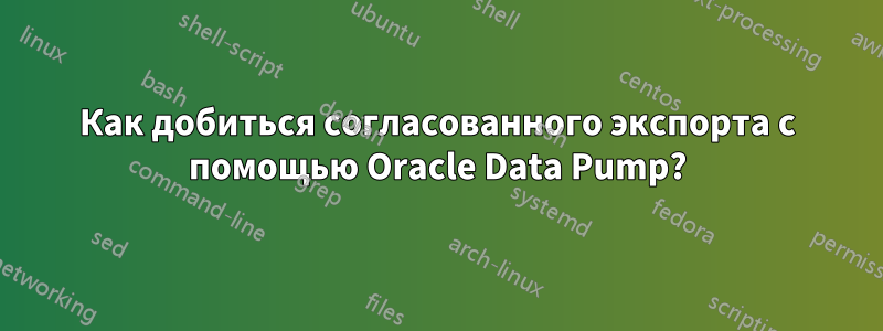 Как добиться согласованного экспорта с помощью Oracle Data Pump?
