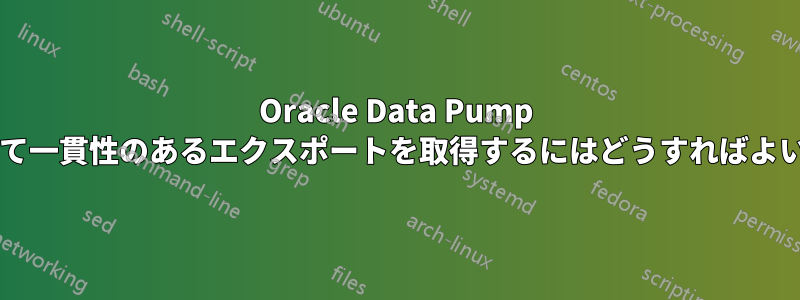 Oracle Data Pump を使用して一貫性のあるエクスポートを取得するにはどうすればよいですか?
