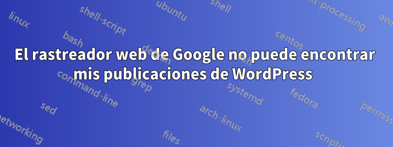 El rastreador web de Google no puede encontrar mis publicaciones de WordPress 