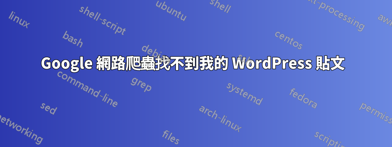 Google 網路爬蟲找不到我的 WordPress 貼文 