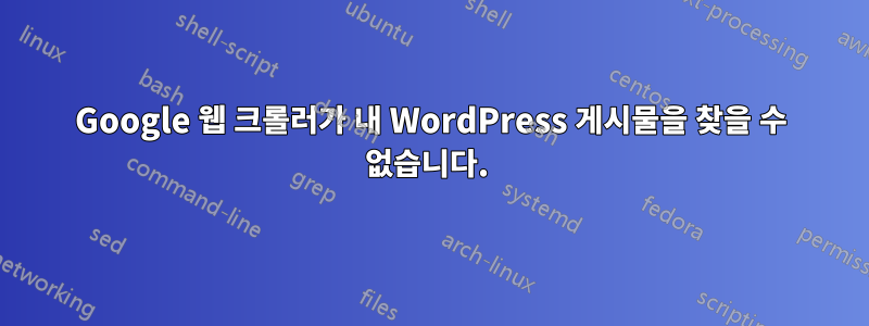 Google 웹 크롤러가 내 WordPress 게시물을 찾을 수 없습니다. 