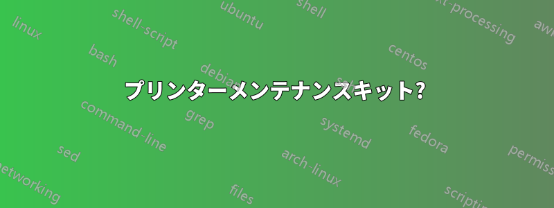 プリンターメンテナンスキット?