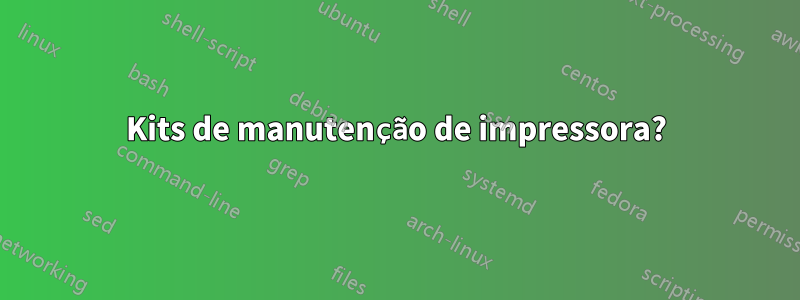 Kits de manutenção de impressora?