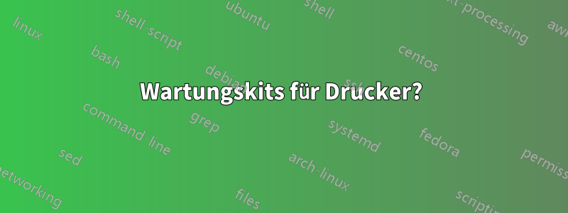 Wartungskits für Drucker?