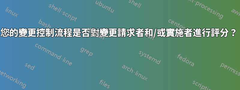 您的變更控制流程是否對變更請求者和/或實施者進行評分？ 