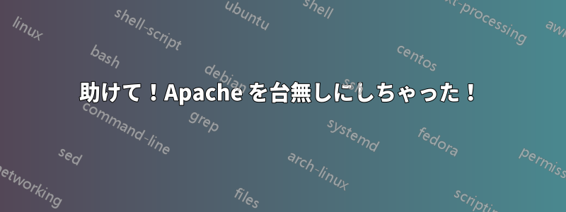助けて！Apache を台無しにしちゃった！