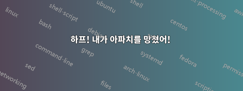 하프! 내가 아파치를 망쳤어!