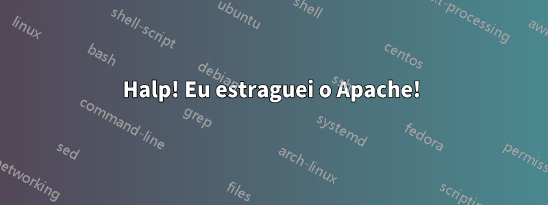 Halp! Eu estraguei o Apache!