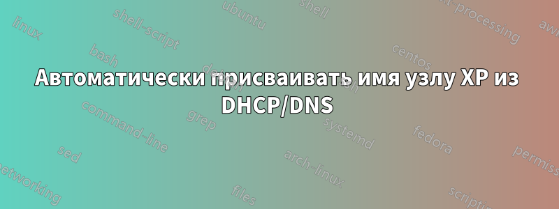 Автоматически присваивать имя узлу XP из DHCP/DNS