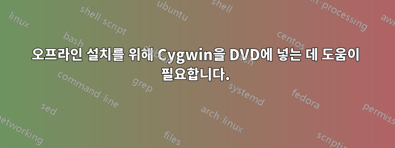 오프라인 설치를 위해 Cygwin을 DVD에 넣는 데 도움이 필요합니다.
