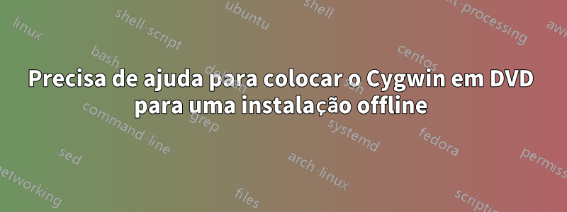Precisa de ajuda para colocar o Cygwin em DVD para uma instalação offline