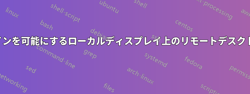 ログインを可能にするローカルディスプレイ上のリモートデスクトップ