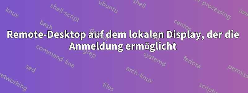 Remote-Desktop auf dem lokalen Display, der die Anmeldung ermöglicht