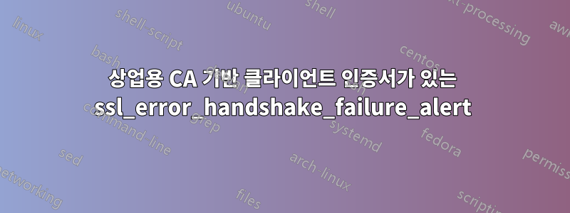 상업용 CA 기반 클라이언트 인증서가 있는 ssl_error_handshake_failure_alert