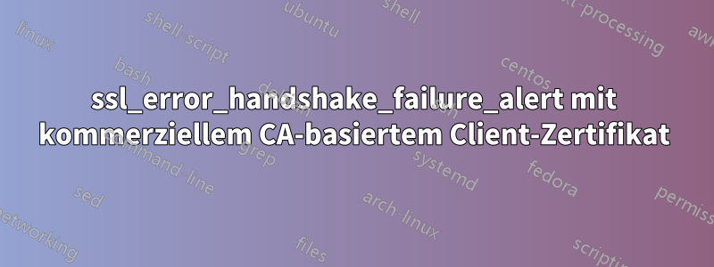 ssl_error_handshake_failure_alert mit kommerziellem CA-basiertem Client-Zertifikat