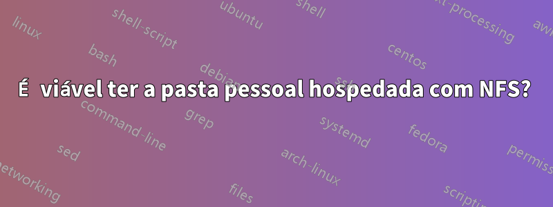É viável ter a pasta pessoal hospedada com NFS?