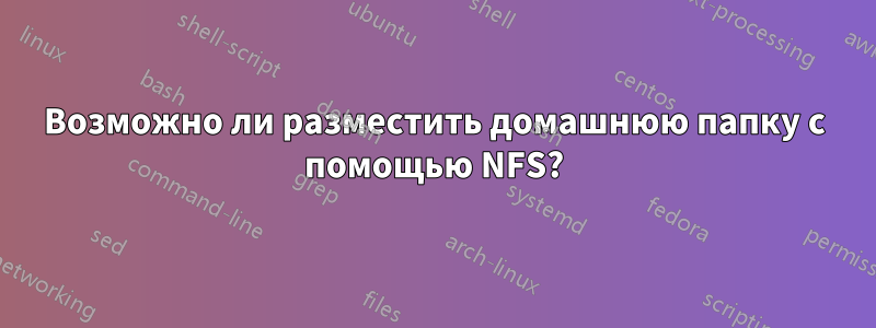 Возможно ли разместить домашнюю папку с помощью NFS?