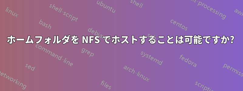 ホームフォルダを NFS でホストすることは可能ですか?