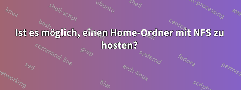 Ist es möglich, einen Home-Ordner mit NFS zu hosten?
