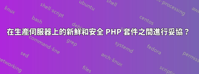 在生產伺服器上的新鮮和安全 PHP 套件之間進行妥協？