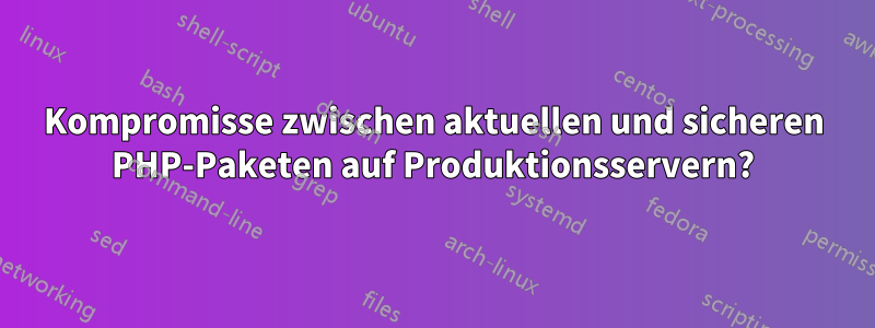Kompromisse zwischen aktuellen und sicheren PHP-Paketen auf Produktionsservern?