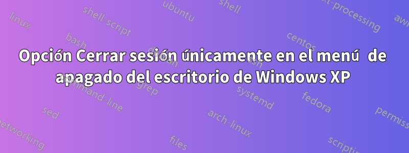 Opción Cerrar sesión únicamente en el menú de apagado del escritorio de Windows XP