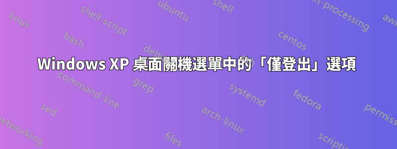 Windows XP 桌面關機選單中的「僅登出」選項