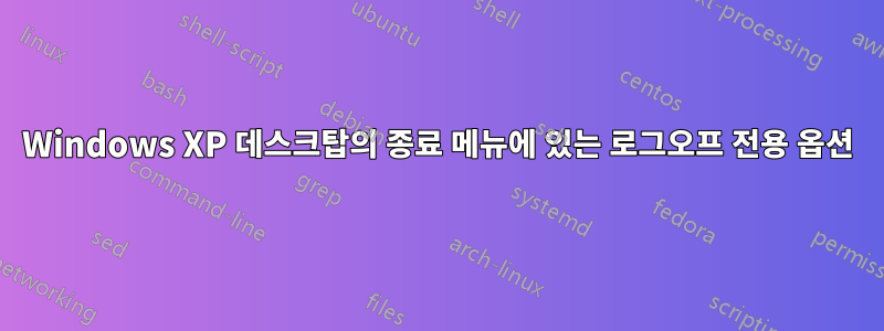 Windows XP 데스크탑의 종료 메뉴에 있는 로그오프 전용 옵션