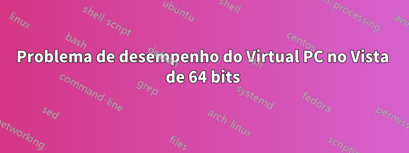 Problema de desempenho do Virtual PC no Vista de 64 bits