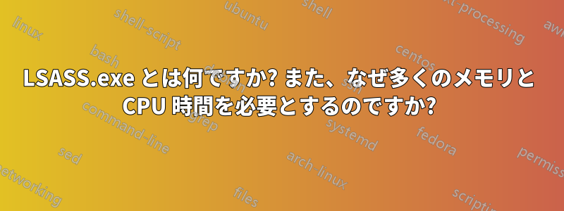 LSASS.exe とは何ですか? また、なぜ多くのメモリと CPU 時間を必要とするのですか?