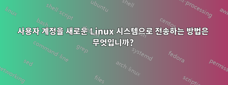 사용자 계정을 새로운 Linux 시스템으로 전송하는 방법은 무엇입니까?
