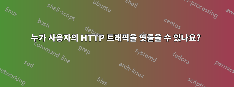 누가 사용자의 HTTP 트래픽을 엿들을 수 있나요?