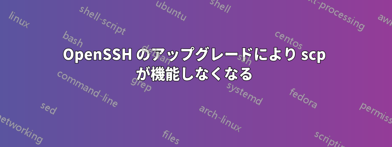 OpenSSH のアップグレードにより scp が機能しなくなる