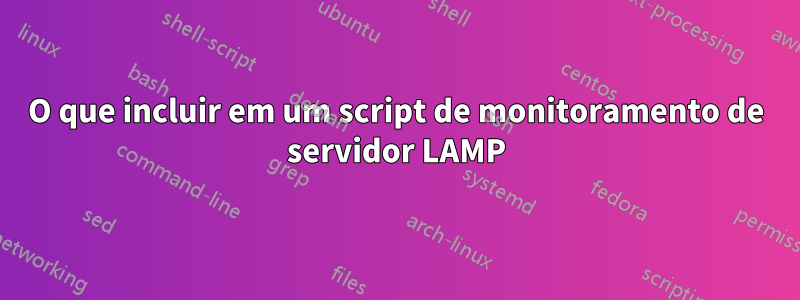 O que incluir em um script de monitoramento de servidor LAMP