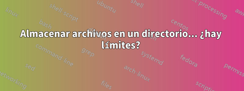 Almacenar archivos en un directorio... ¿hay límites?