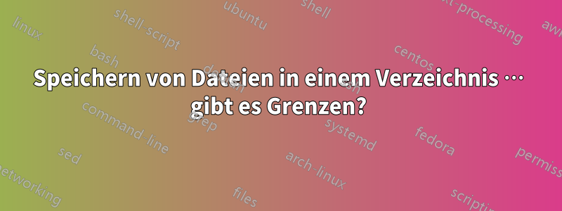 Speichern von Dateien in einem Verzeichnis … gibt es Grenzen?