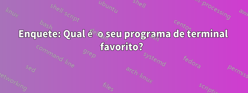 Enquete: Qual é o seu programa de terminal favorito? 
