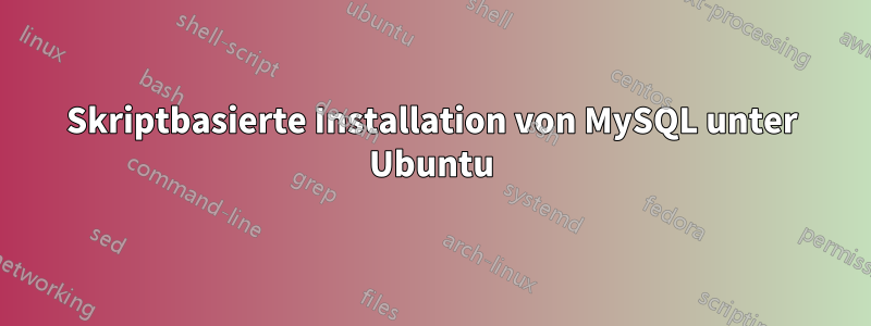 Skriptbasierte Installation von MySQL unter Ubuntu