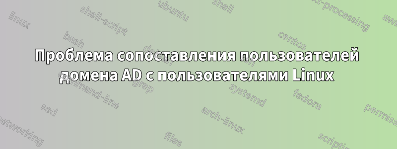 Проблема сопоставления пользователей домена AD с пользователями Linux