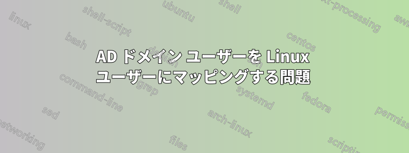 AD ドメイン ユーザーを Linux ユーザーにマッピングする問題