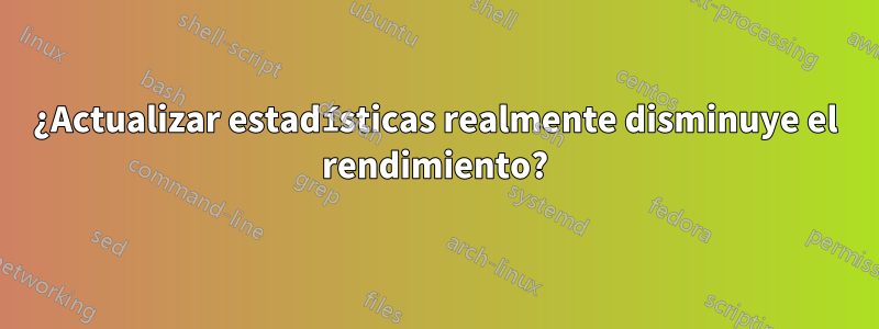 ¿Actualizar estadísticas realmente disminuye el rendimiento?