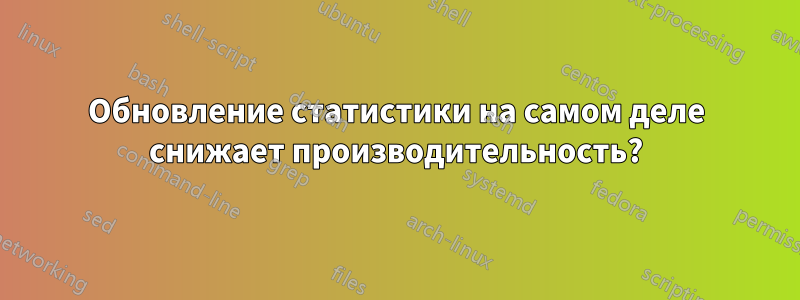 Обновление статистики на самом деле снижает производительность?